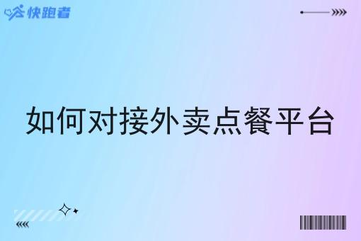 如何对接外卖点餐平台 如何对接外卖点餐平台