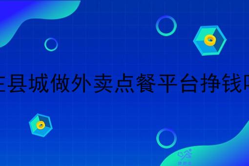 在县城做外卖点餐平台挣钱吗