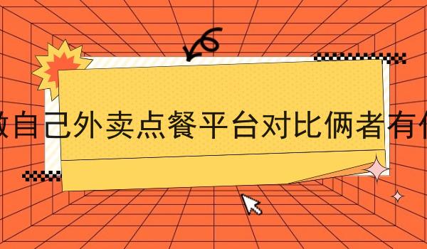 *和做自己外卖点餐平台对比俩者有什么区别
