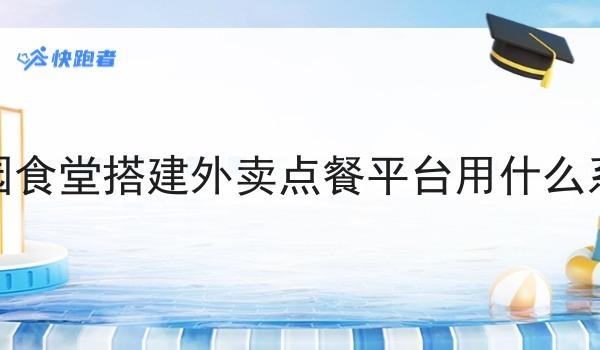 校园食堂搭建外卖点餐平台用什么系统 校园食堂搭建外卖点餐平台用什么系统