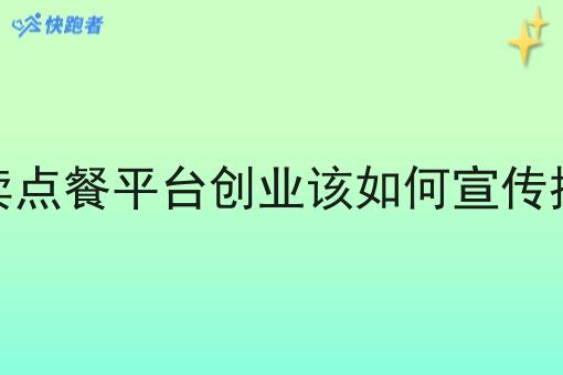 外卖点餐平台创业该如何宣传推广 外卖点餐平台创业该如何宣传推广