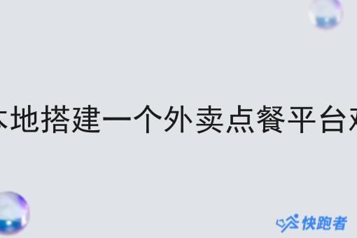 在本地搭建一个外卖点餐平台难吗