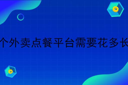 做一个外卖点餐平台需要花多长时间 做一个外卖点餐平台需要花多长时间