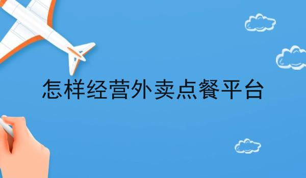 怎样经营外卖点餐平台 怎样经营外卖点餐平台
